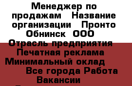 Менеджер по продажам › Название организации ­ Пронто-Обнинск, ООО › Отрасль предприятия ­ Печатная реклама › Минимальный оклад ­ 45 000 - Все города Работа » Вакансии   . Башкортостан респ.,Баймакский р-н